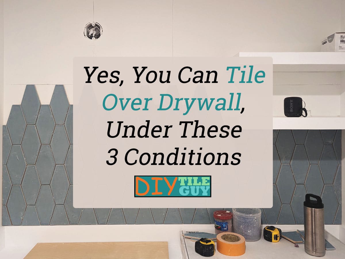 yes you can tile over drywall under these 3 conditions